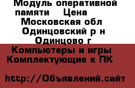 Модуль оперативной памяти. › Цена ­ 100 - Московская обл., Одинцовский р-н, Одинцово г. Компьютеры и игры » Комплектующие к ПК   